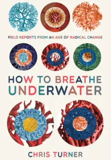 How to Breathe Under Water: Field Reports from an Age of Radical Change